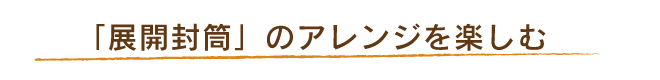 「展開封筒」のアレンジを楽しむ