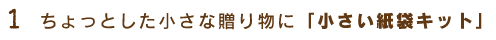 1.ちょっとした小さな贈り物に「小さい紙袋キット」